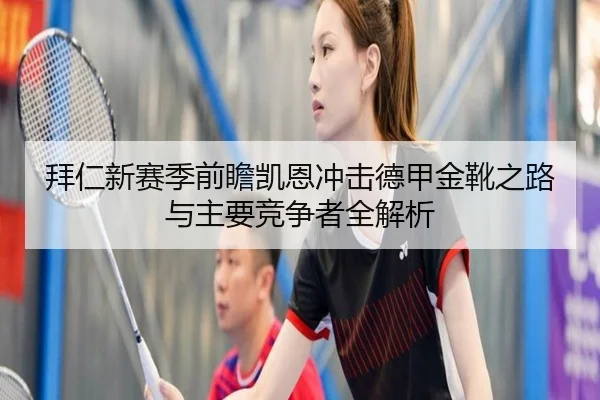 拜仁新赛季前瞻凯恩冲击德甲金靴之路与主要竞争者全解析