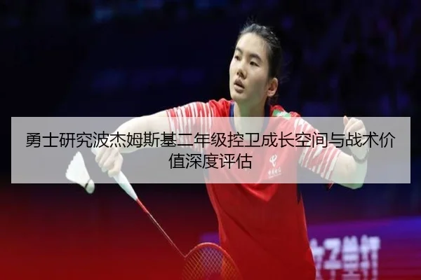 勇士研究波杰姆斯基二年级控卫成长空间与战术价值深度评估