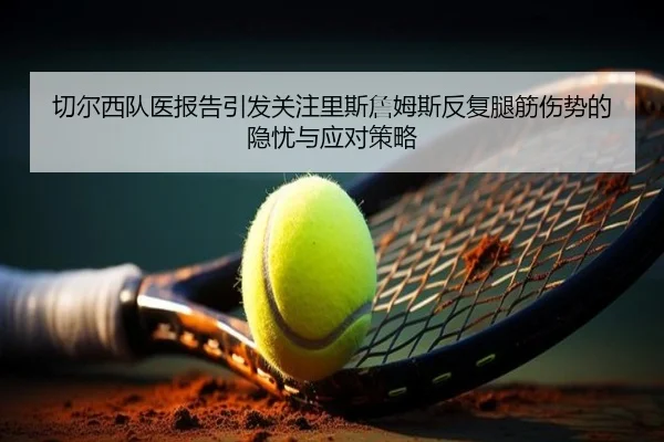 切尔西队医报告引发关注里斯詹姆斯反复腿筋伤势的隐忧与应对策略
