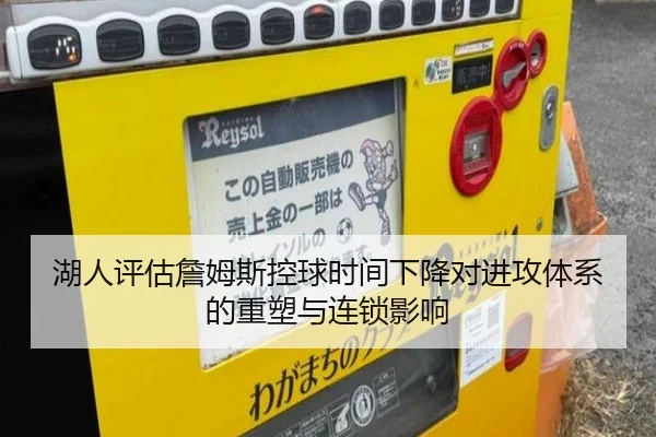 湖人评估詹姆斯控球时间下降对进攻体系的重塑与连锁影响