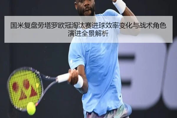 国米复盘劳塔罗欧冠淘汰赛进球效率变化与战术角色演进全景解析