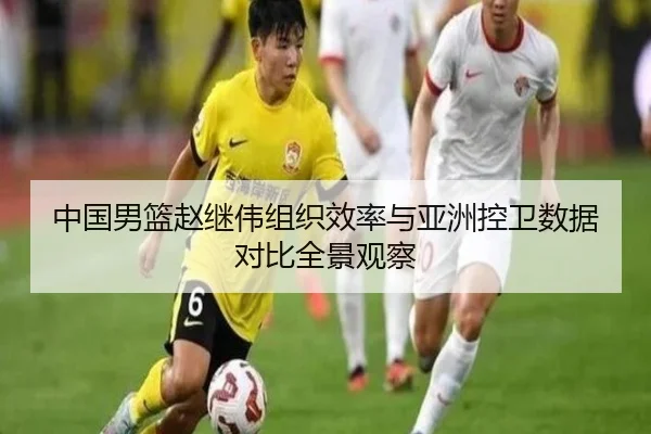 中国男篮赵继伟组织效率与亚洲控卫数据对比全景观察